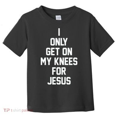 I Only Get On My Knees For Jesus Toddler T-Shirt