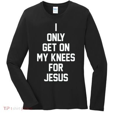 I Only Get On My Knees For Jesus Women's Long Sleeve Shirt