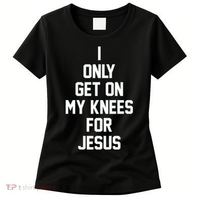 I Only Get On My Knees For Jesus Women's T-Shirt