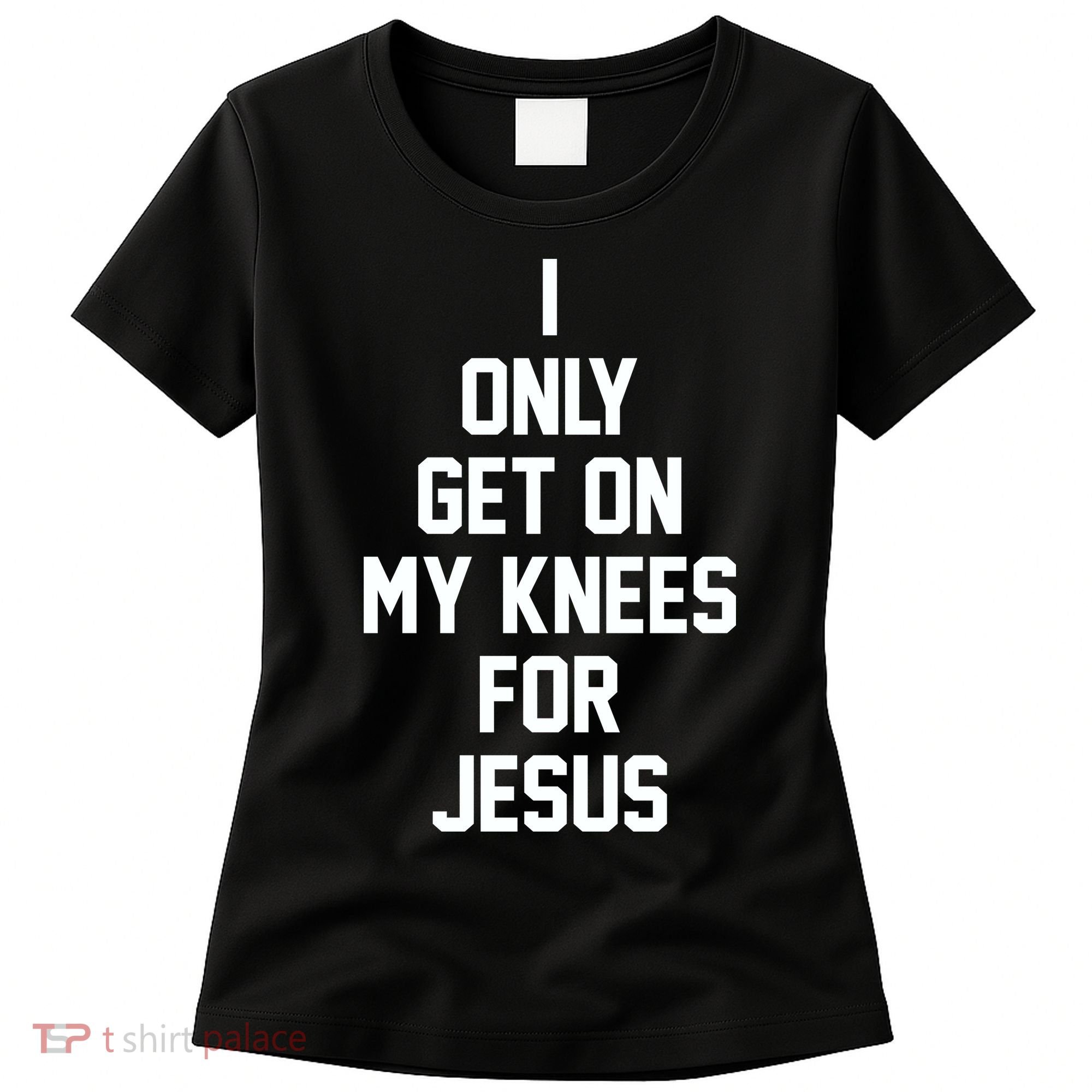 I Only Get On My Knees For Jesus Women's T-Shirt