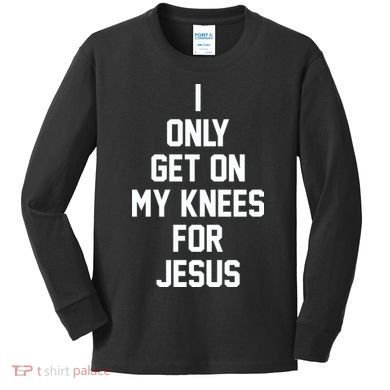 I Only Get On My Knees For Jesus Kids Long Sleeve Shirt