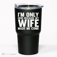 IM Only Here Because My Wife Made Me Come Funny Husband Tumbler thumb 0