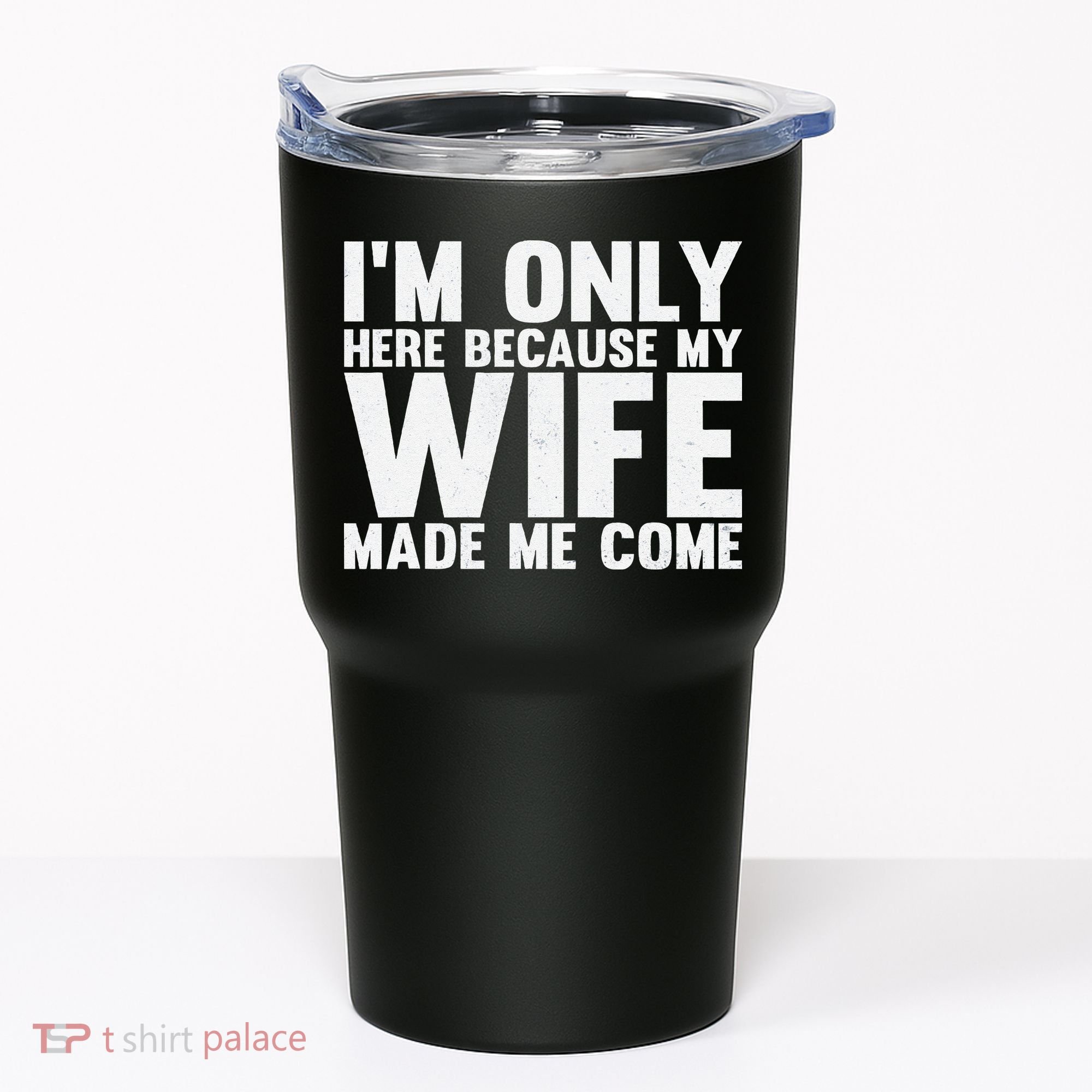 IM Only Here Because My Wife Made Me Come Funny Husband Tumbler