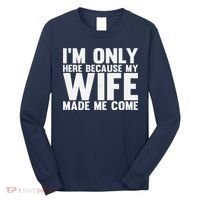 IM Only Here Because My Wife Made Me Come Funny Husband Long Sleeve Shirt thumb 0