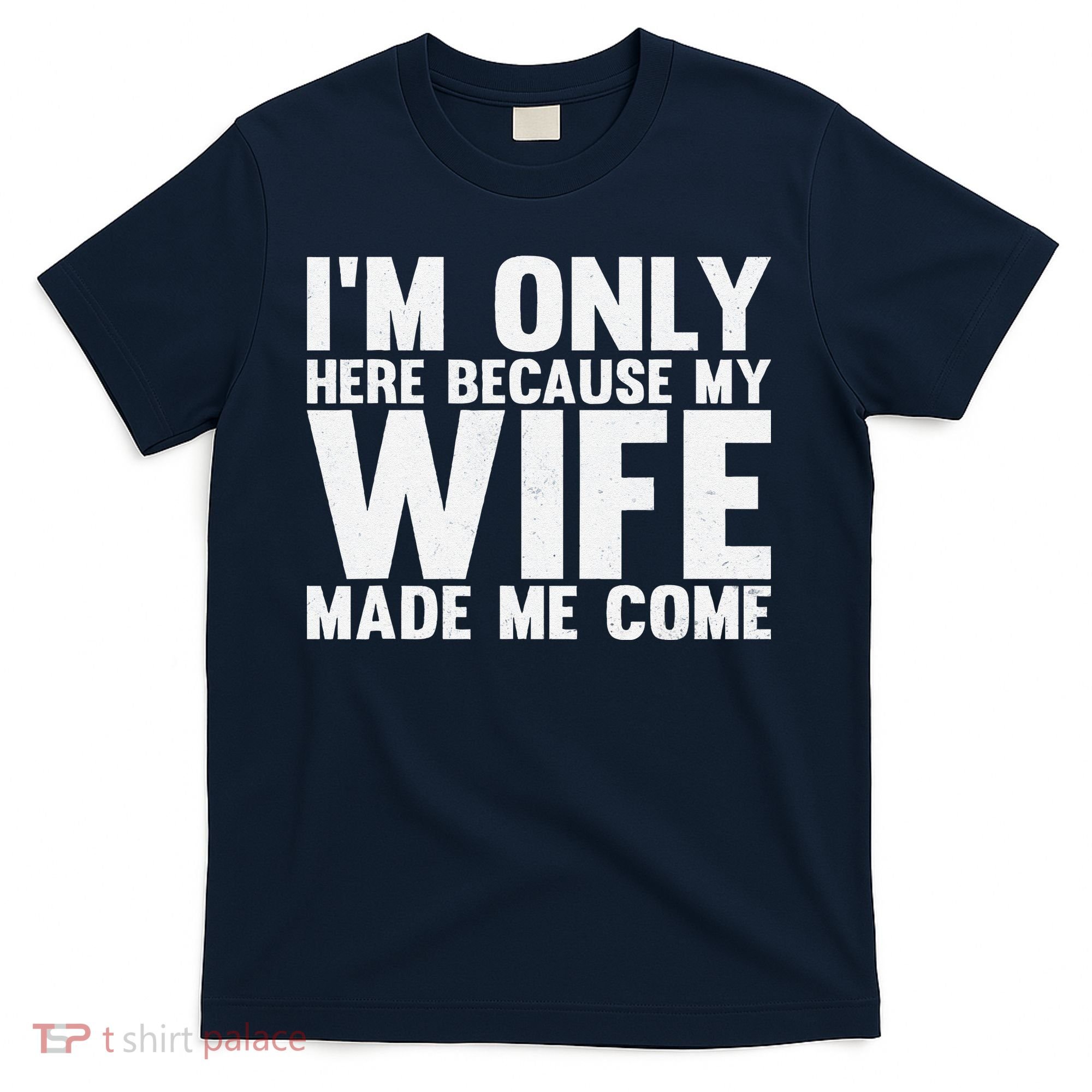 IM Only Here Because My Wife Made Me Come Funny Husband T-Shirt