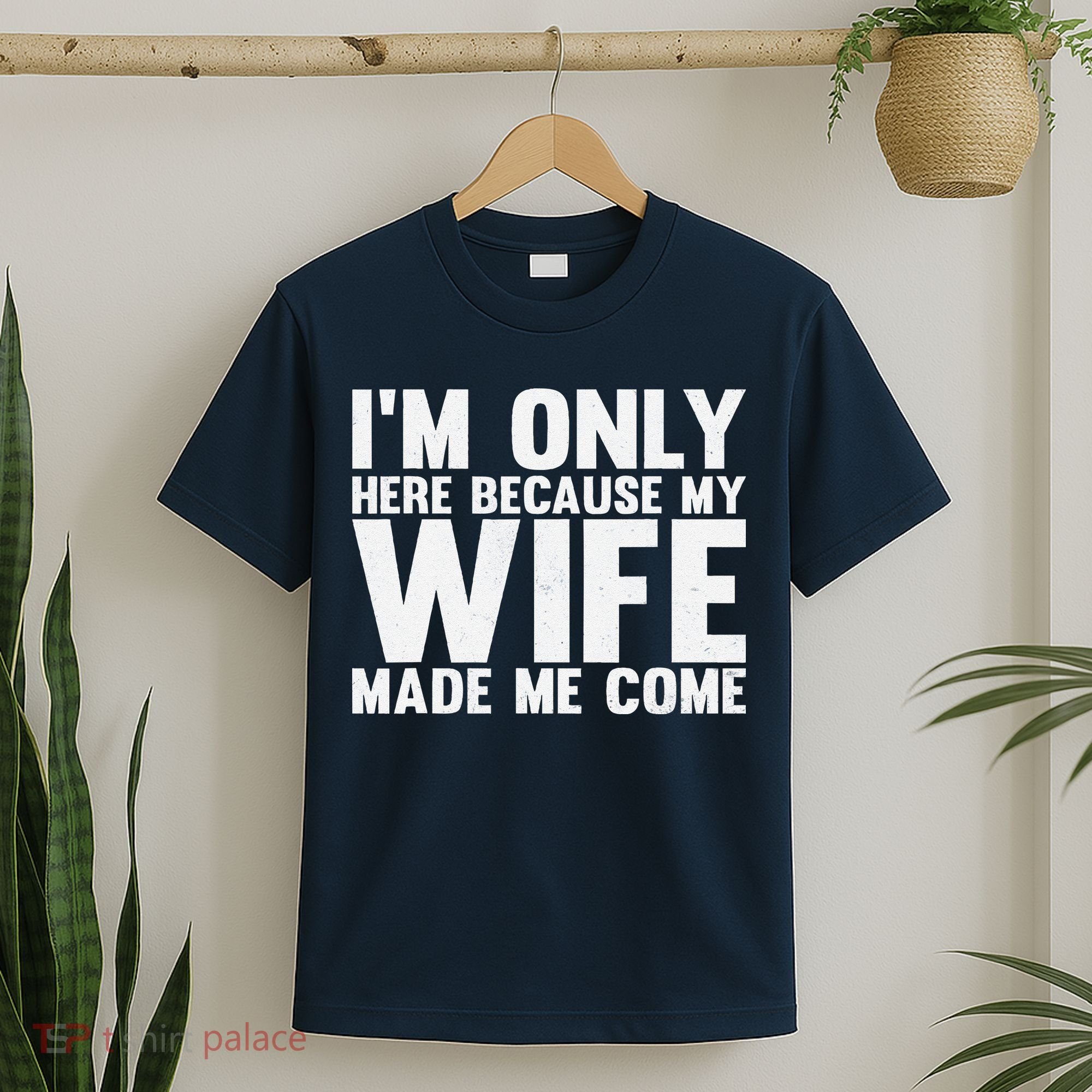 IM Only Here Because My Wife Made Me Come Funny Husband T-Shirt