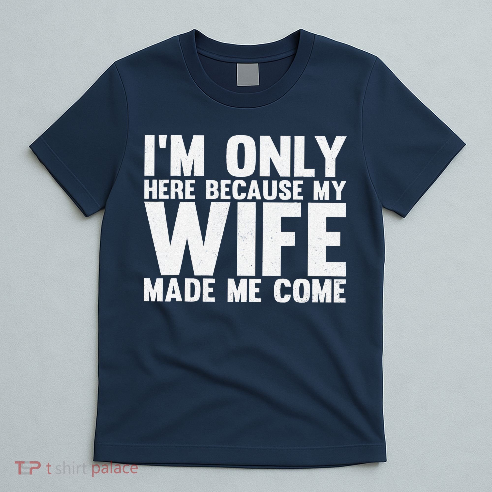 IM Only Here Because My Wife Made Me Come Funny Husband T-Shirt