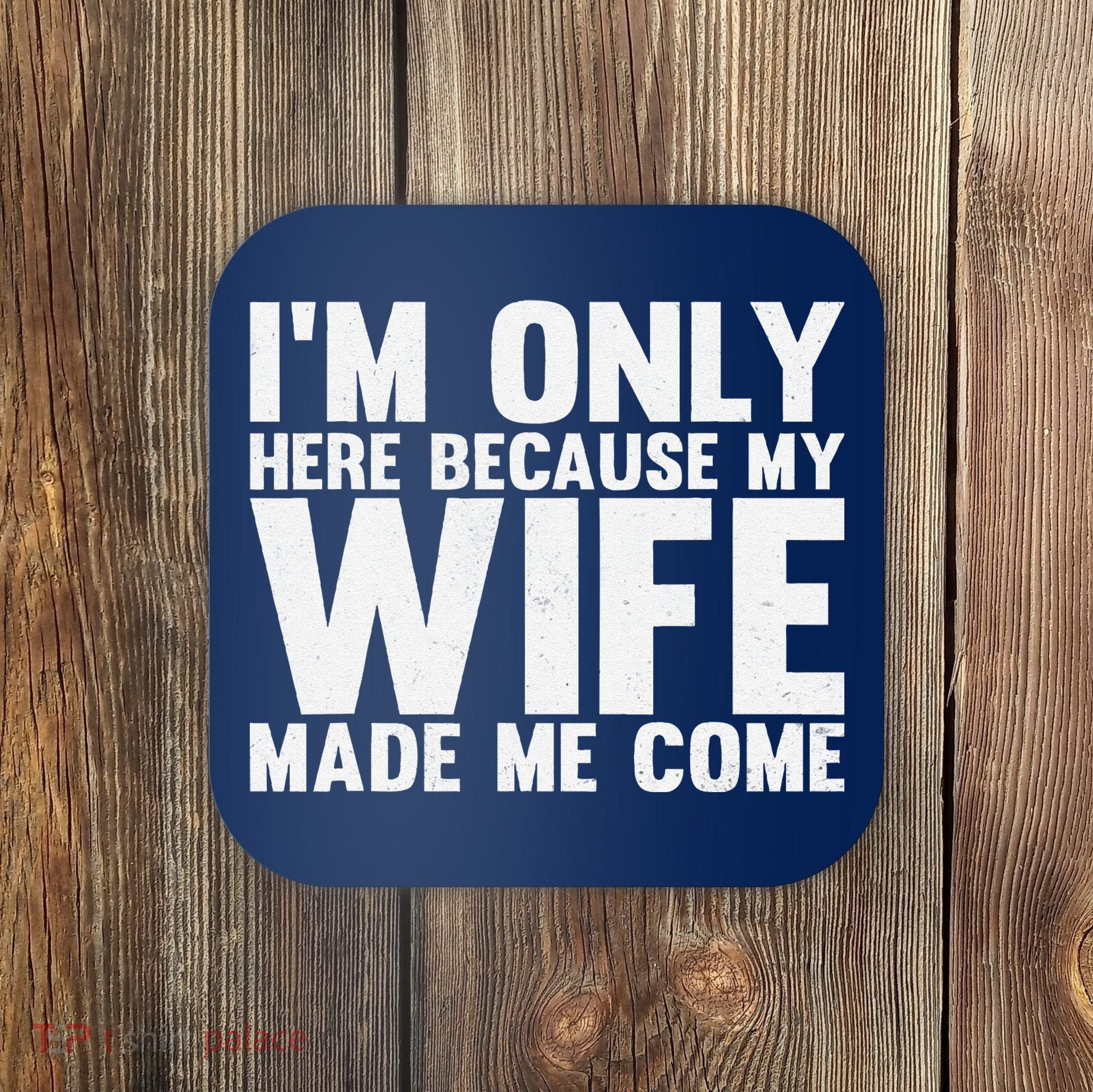 IM Only Here Because My Wife Made Me Come Funny Husband Coaster