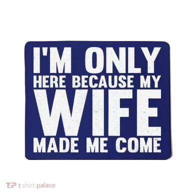IM Only Here Because My Wife Made Me Come Funny Husband Mousepad