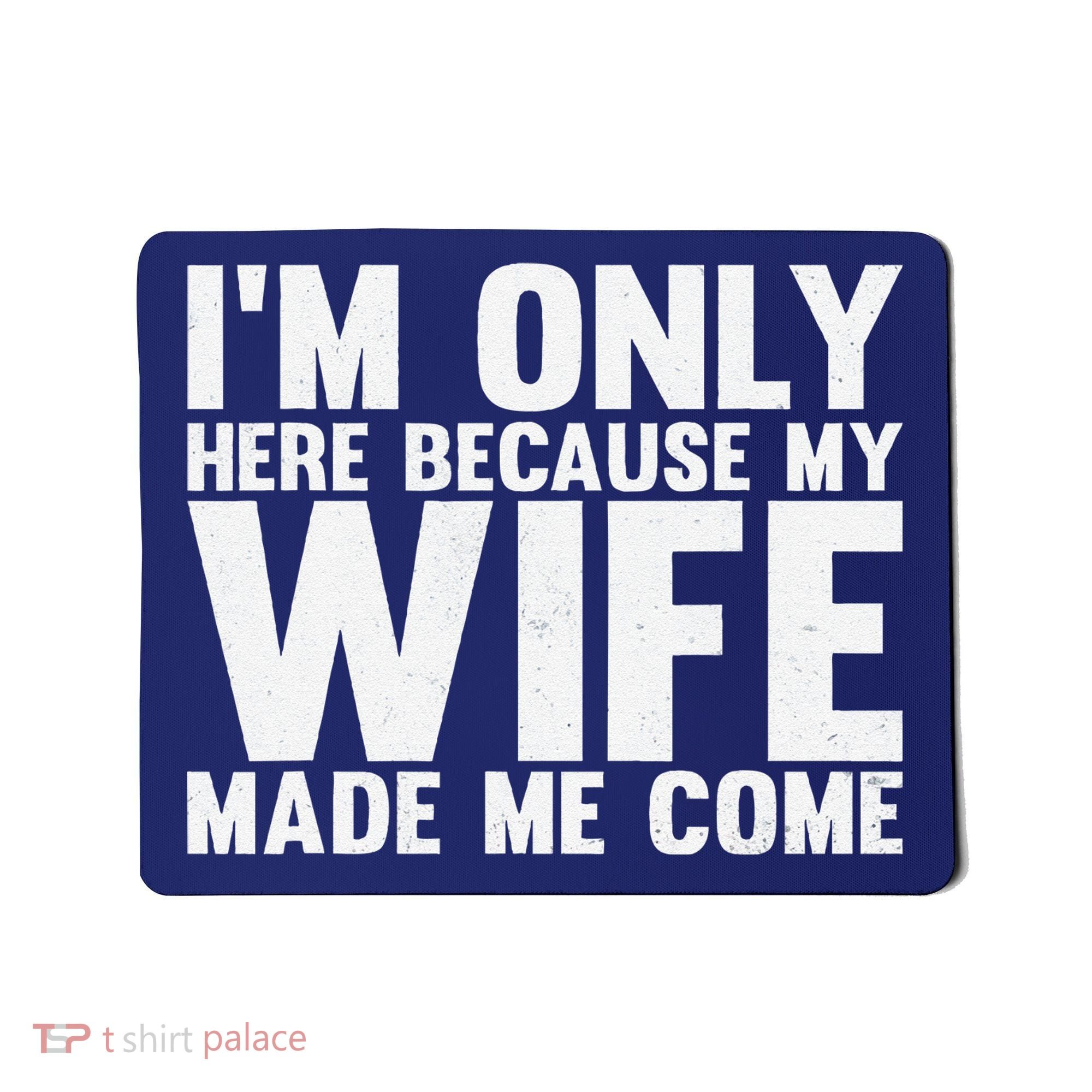 IM Only Here Because My Wife Made Me Come Funny Husband Mousepad
