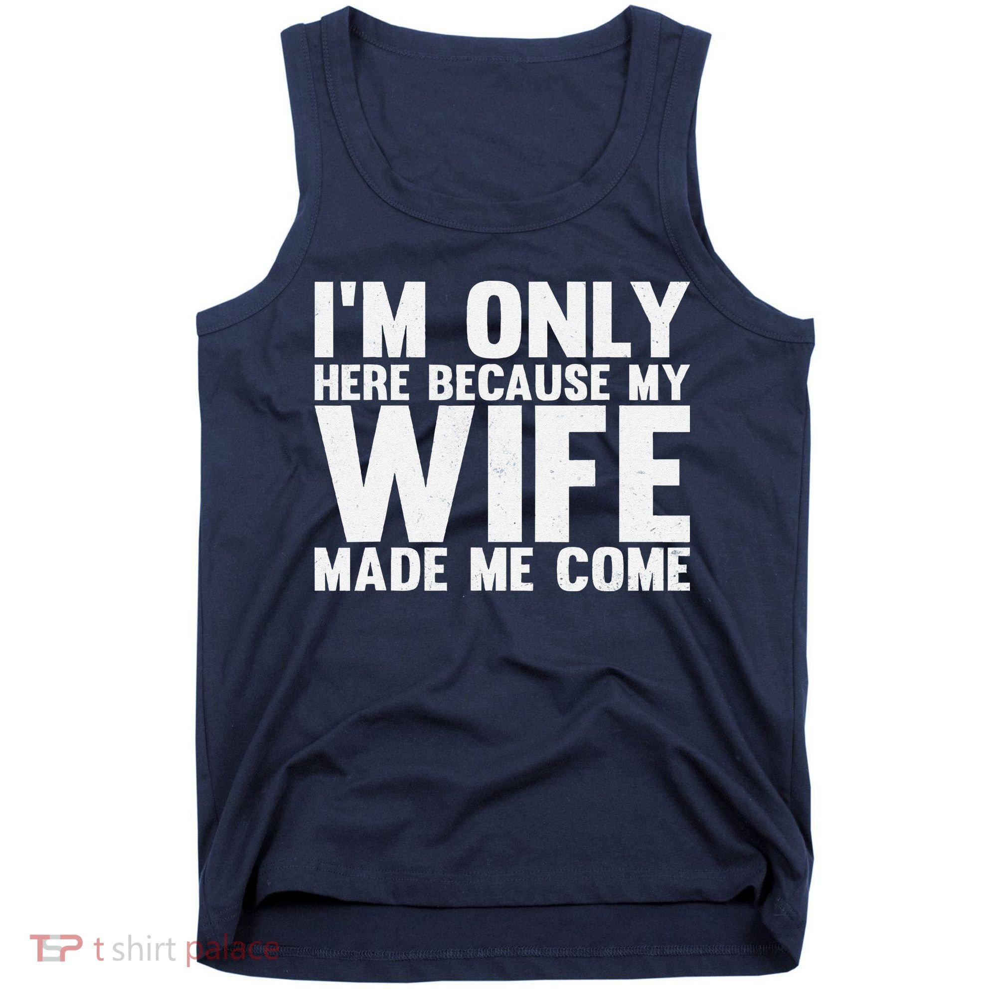 IM Only Here Because My Wife Made Me Come Funny Husband Tank Top