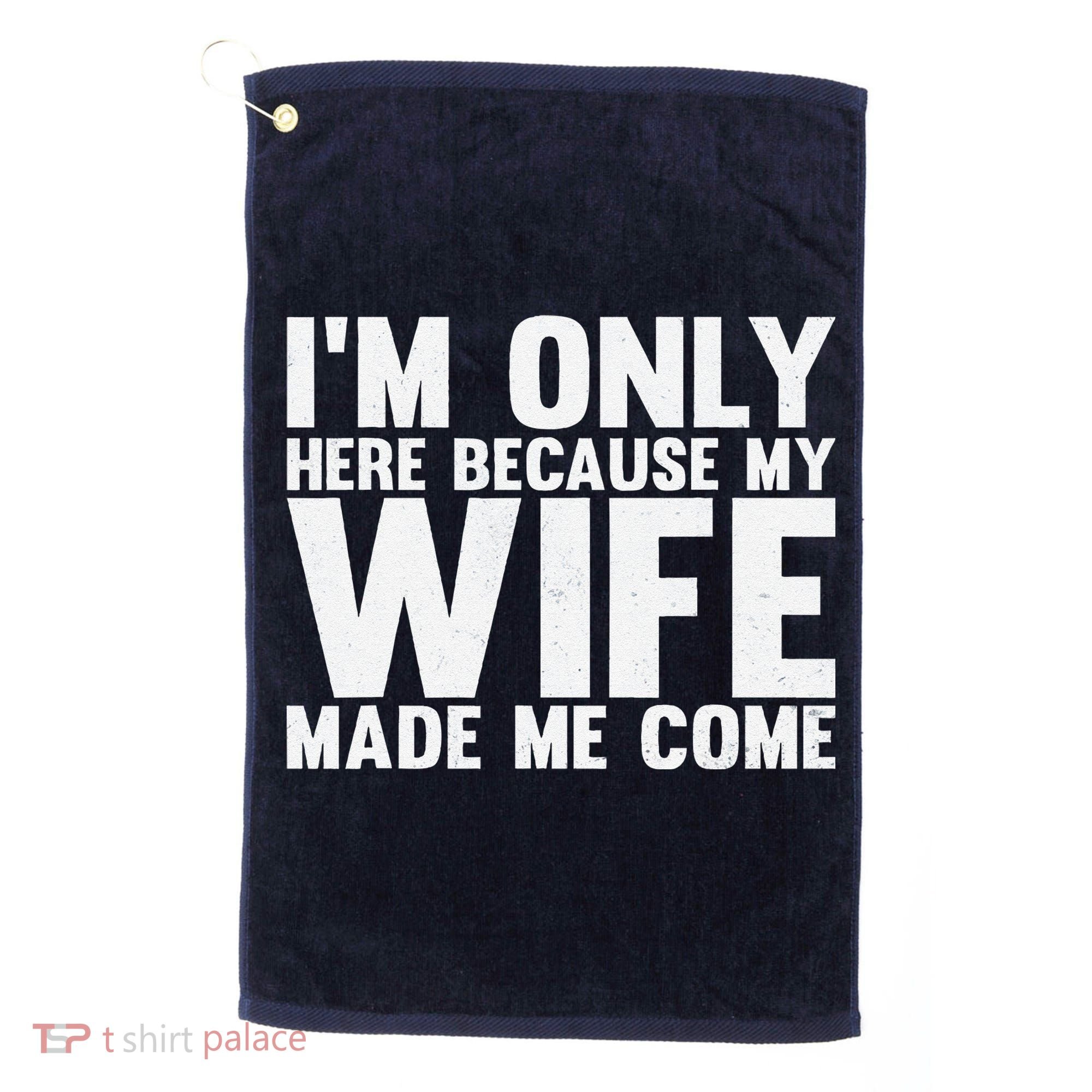 IM Only Here Because My Wife Made Me Come Funny Husband Golf Towel