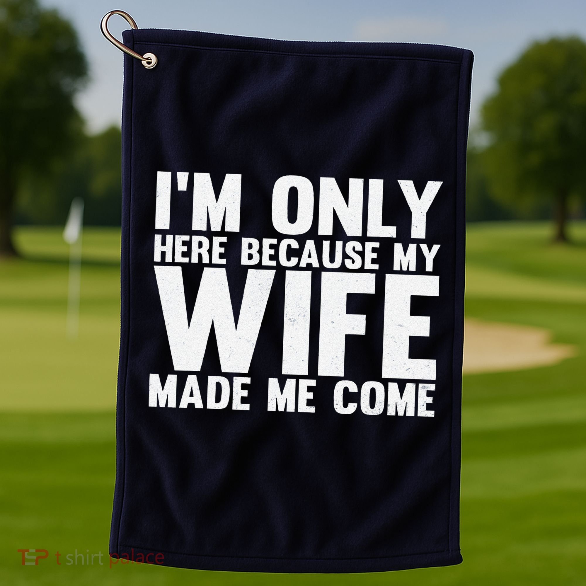 IM Only Here Because My Wife Made Me Come Funny Husband Golf Towel