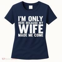 IM Only Here Because My Wife Made Me Come Funny Husband Women's T-Shirt thumb 0