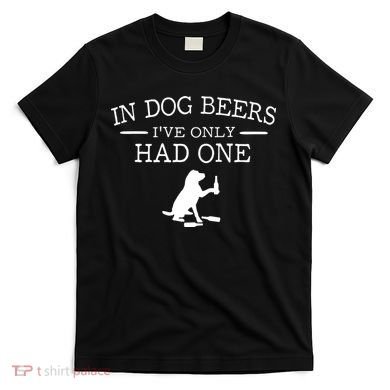 Ive Only Had One In Dog Beers Funny T-Shirt