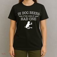 Ive Only Had One In Dog Beers Funny T-Shirt thumb 4