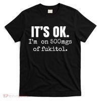 Its Ok Im On 500mgs Of Fukitol Funny T-Shirt thumb 0