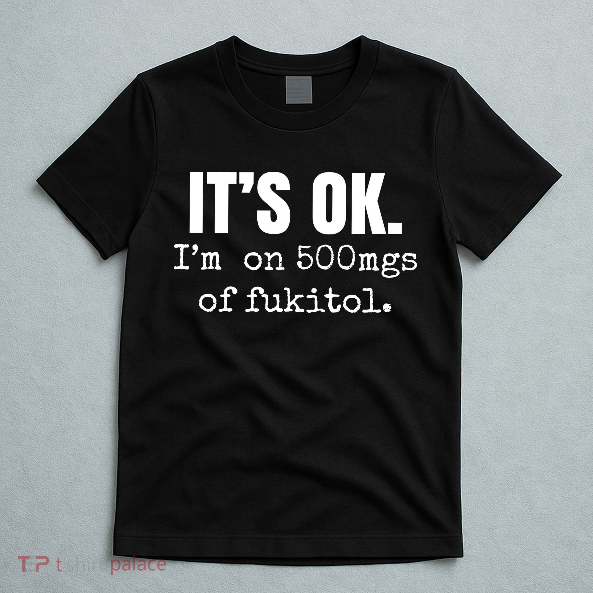 Its Ok Im On 500mgs Of Fukitol Funny T-Shirt