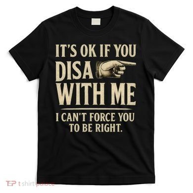 It's OK If You Disagree With Me T-Shirt