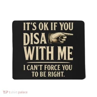 It's OK If You Disagree With Me Mousepad