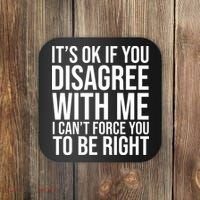 It's Ok If You Disagree With Me I Can't Force You To Be Right Coaster thumb 0