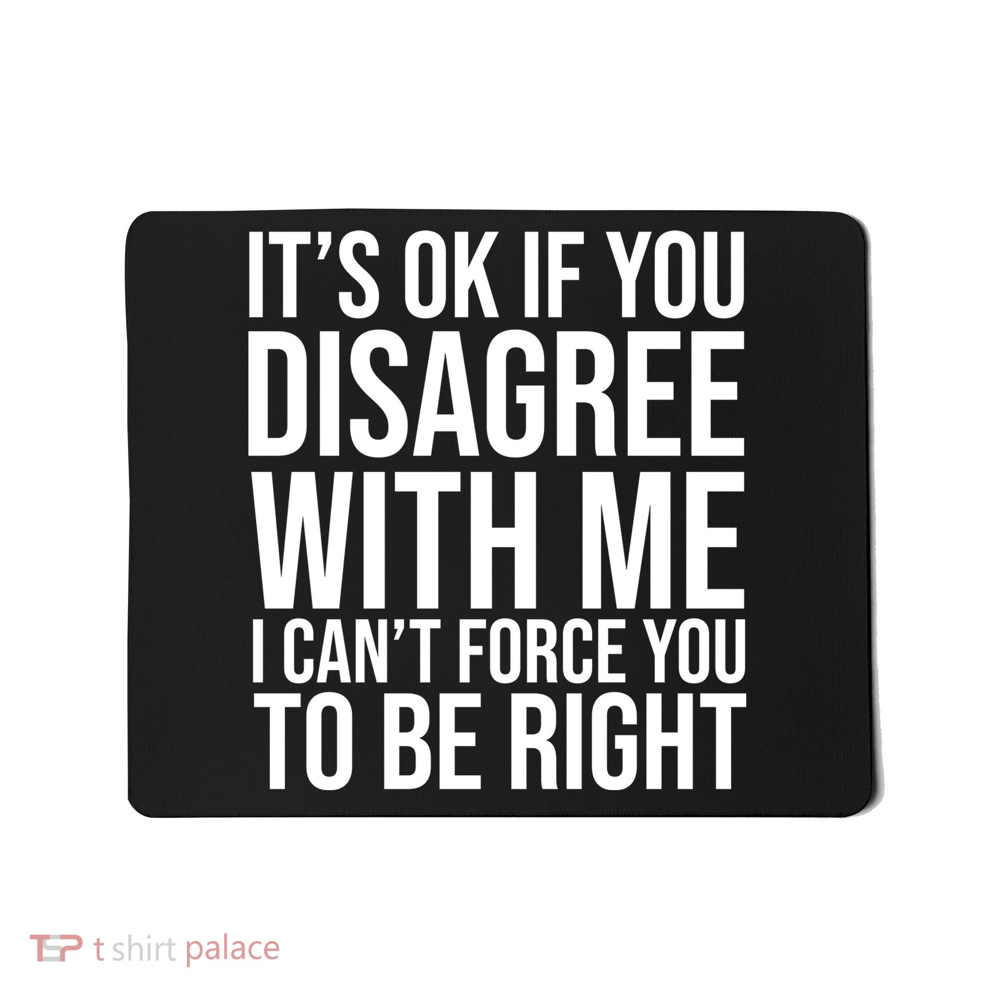 It's Ok If You Disagree With Me I Can't Force You To Be Right Mousepad