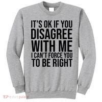 It's Ok If You Disagree With Me I Can't Force You To Be Right Sweatshirt thumb 0