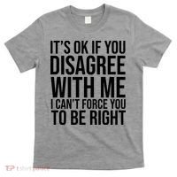 It's Ok If You Disagree With Me I Can't Force You To Be Right T-Shirt thumb 0