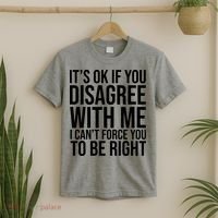 It's Ok If You Disagree With Me I Can't Force You To Be Right T-Shirt thumb 2