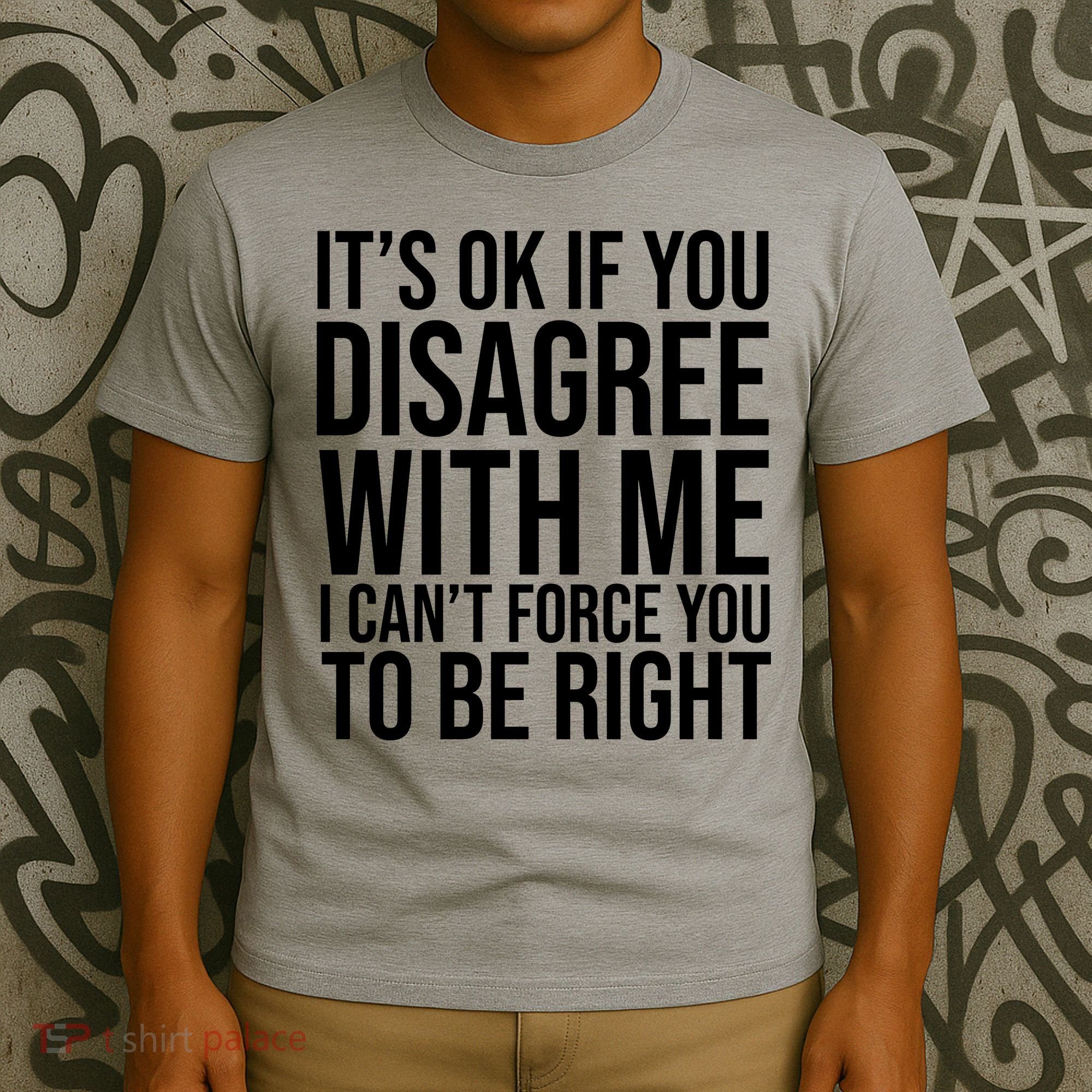 It's Ok If You Disagree With Me I Can't Force You To Be Right T-Shirt