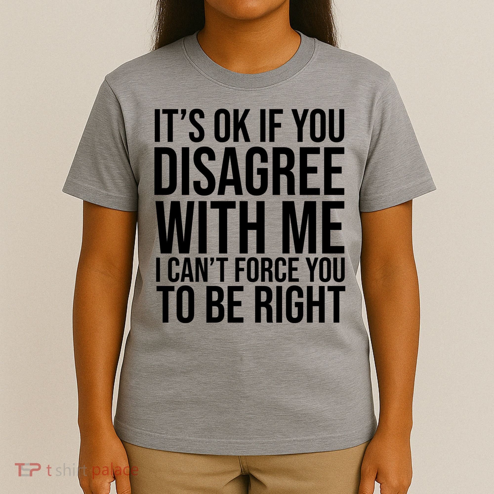 It's Ok If You Disagree With Me I Can't Force You To Be Right T-Shirt