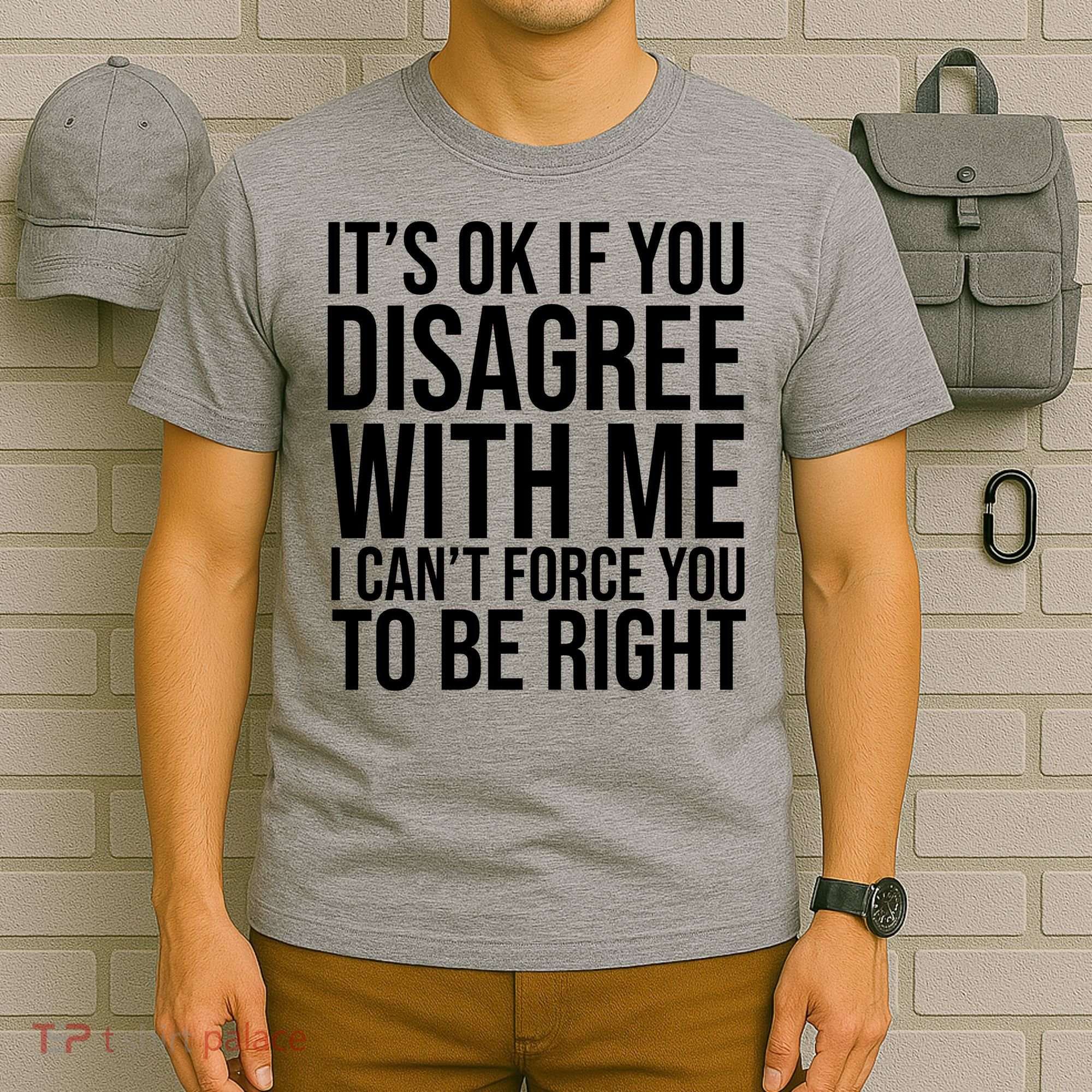 It's Ok If You Disagree With Me I Can't Force You To Be Right T-Shirt
