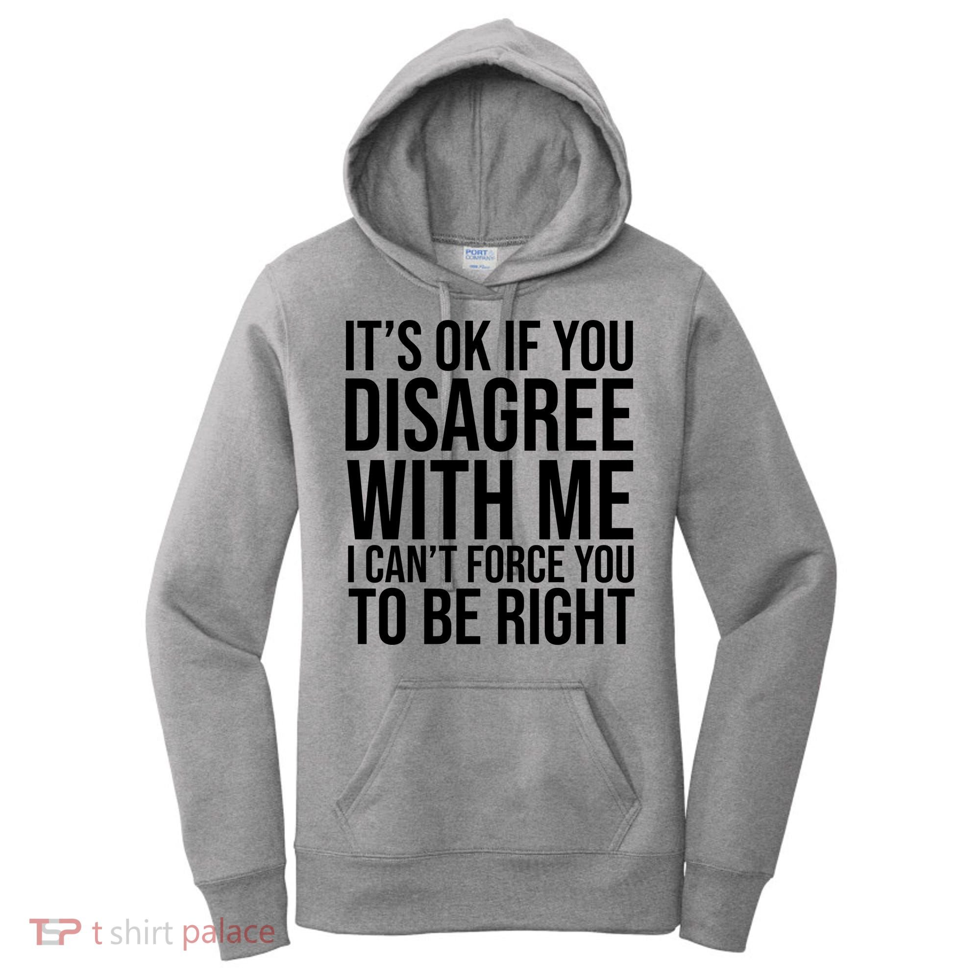 It's Ok If You Disagree With Me I Can't Force You To Be Right Women's Hoodie
