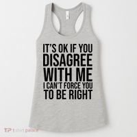 It's Ok If You Disagree With Me I Can't Force You To Be Right Women's Tank Top thumb 0