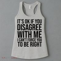 It's Ok If You Disagree With Me I Can't Force You To Be Right Women's Tank Top thumb 3