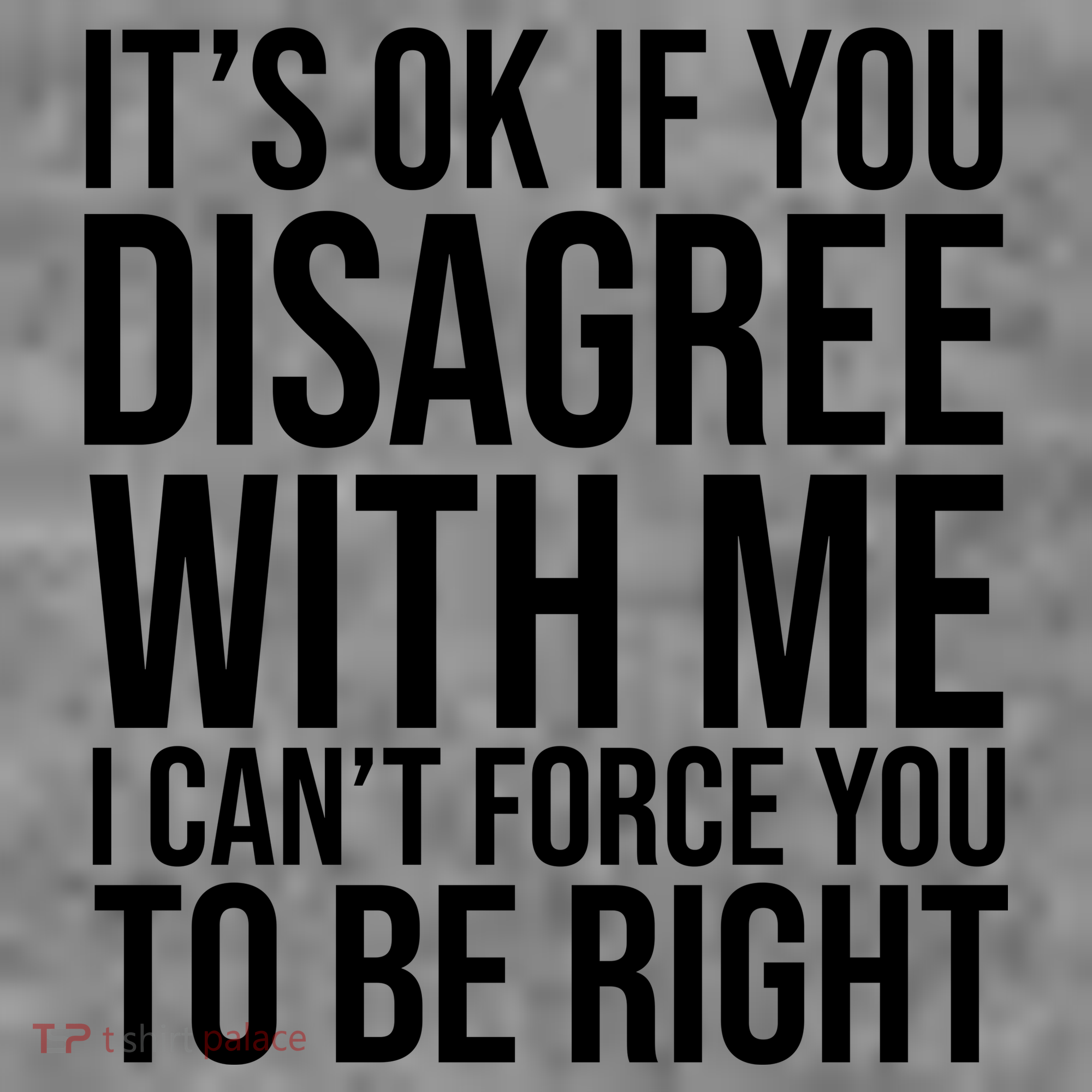 It's Ok If You Disagree With Me I Can't Force You To Be Right Women's Tank Top