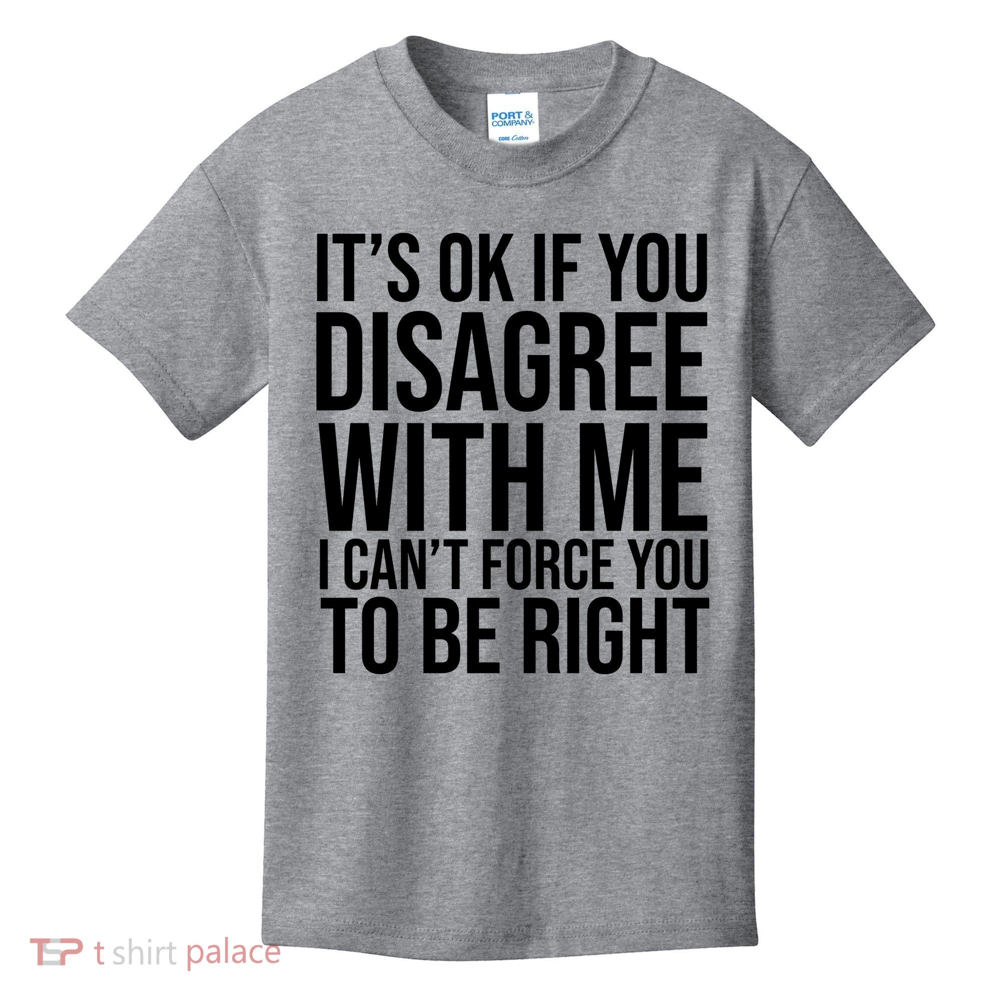 It's Ok If You Disagree With Me I Can't Force You To Be Right Kids T-Shirt