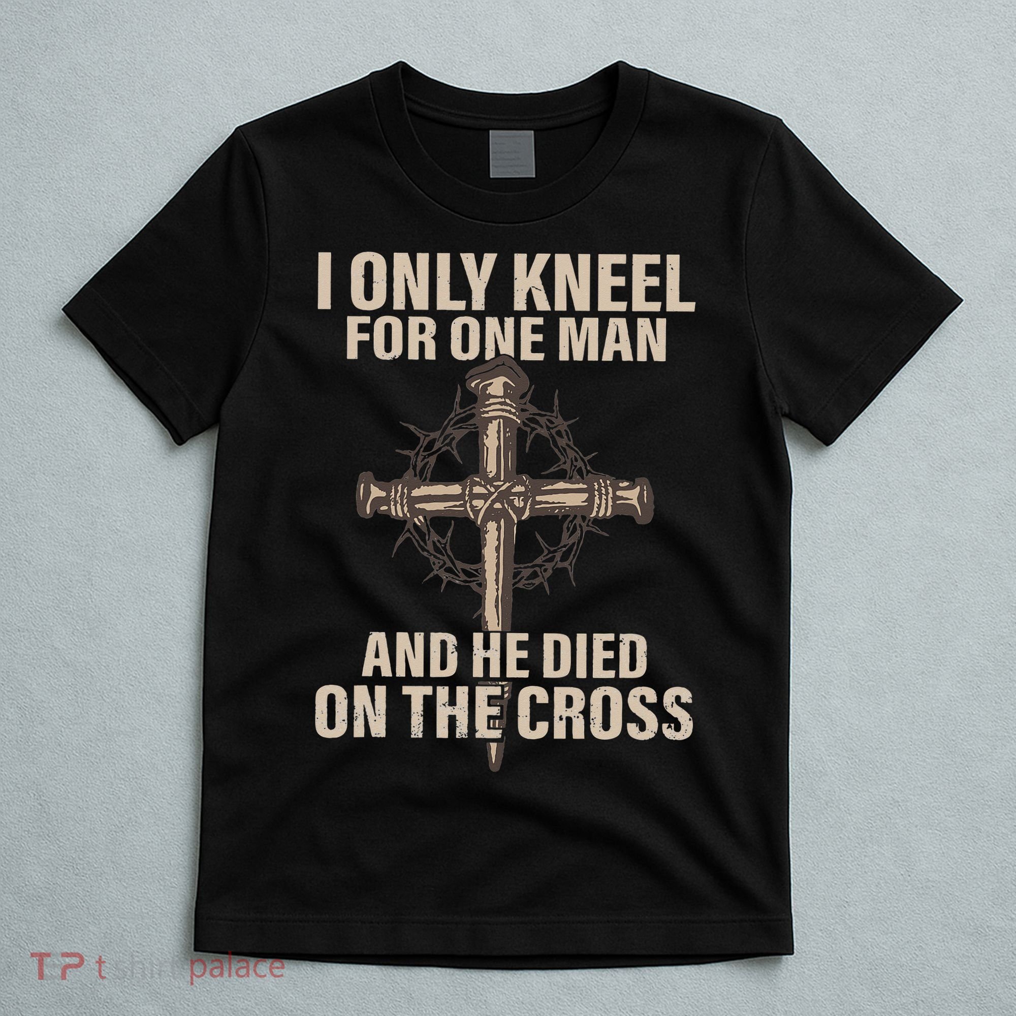 I only kneel for one man an he died on the cross Jesus T-Shirt