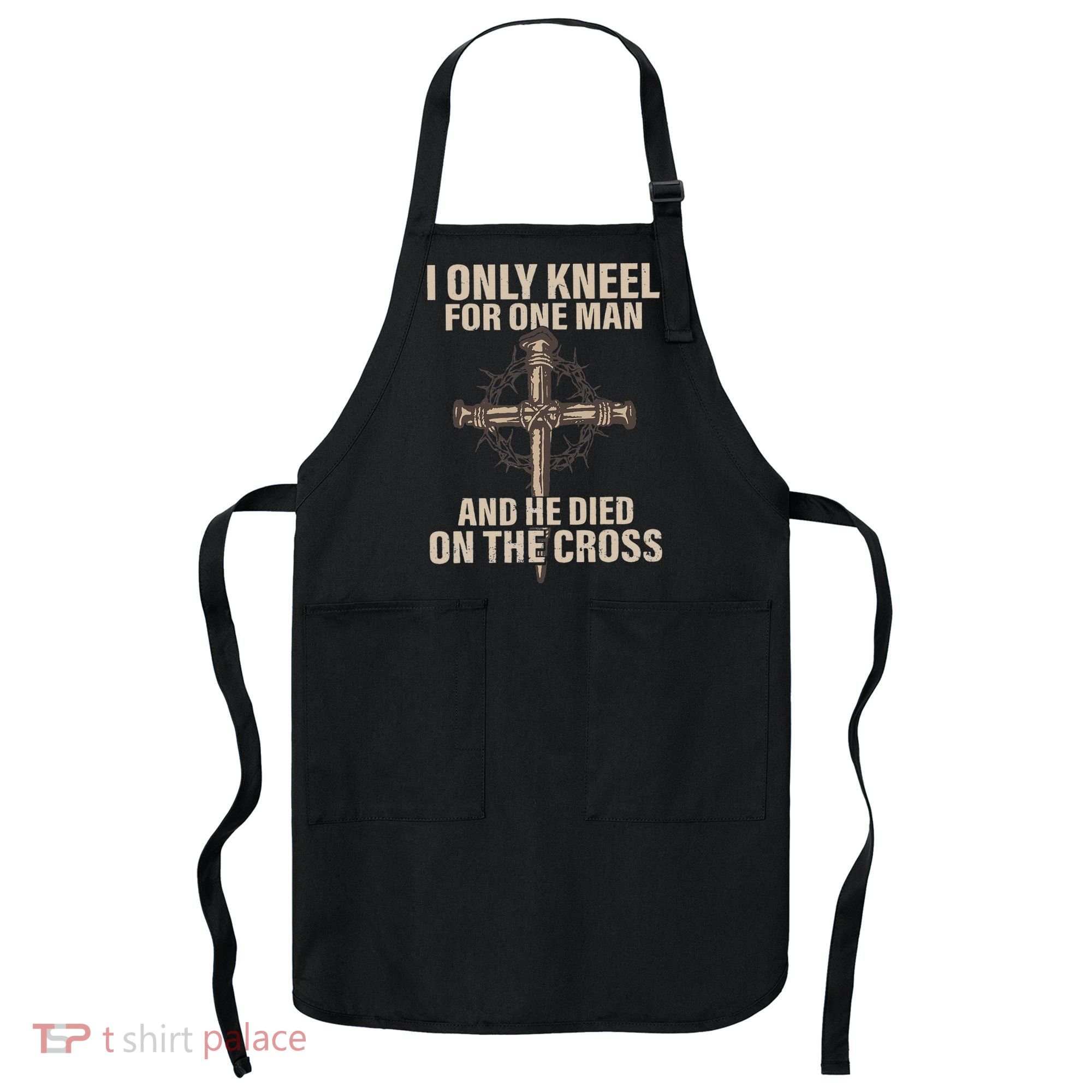 I Only Kneel For One Man An He Died On The Cross Jesus Apron