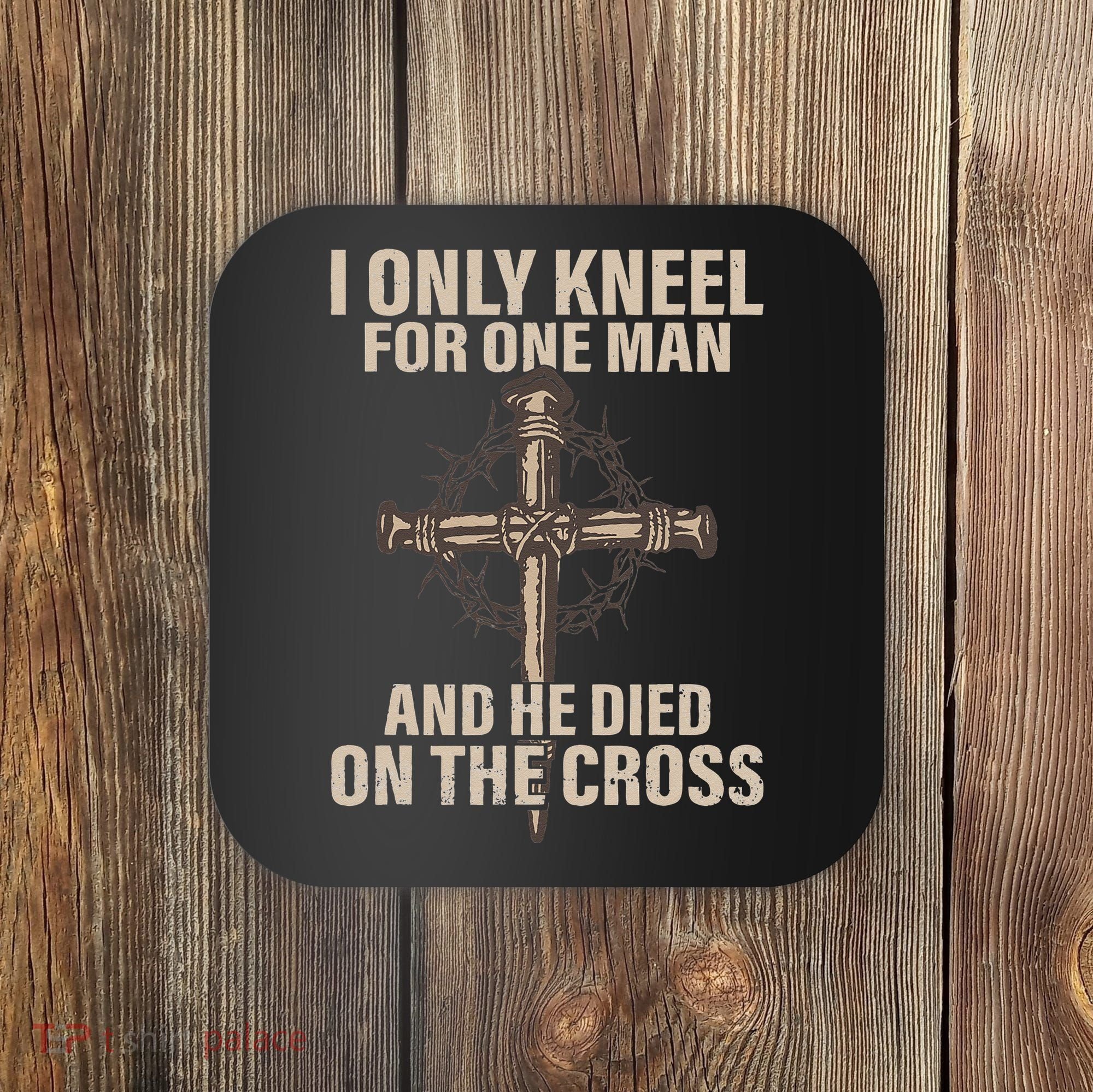 I Only Kneel For One Man An He Died On The Cross Jesus Coaster
