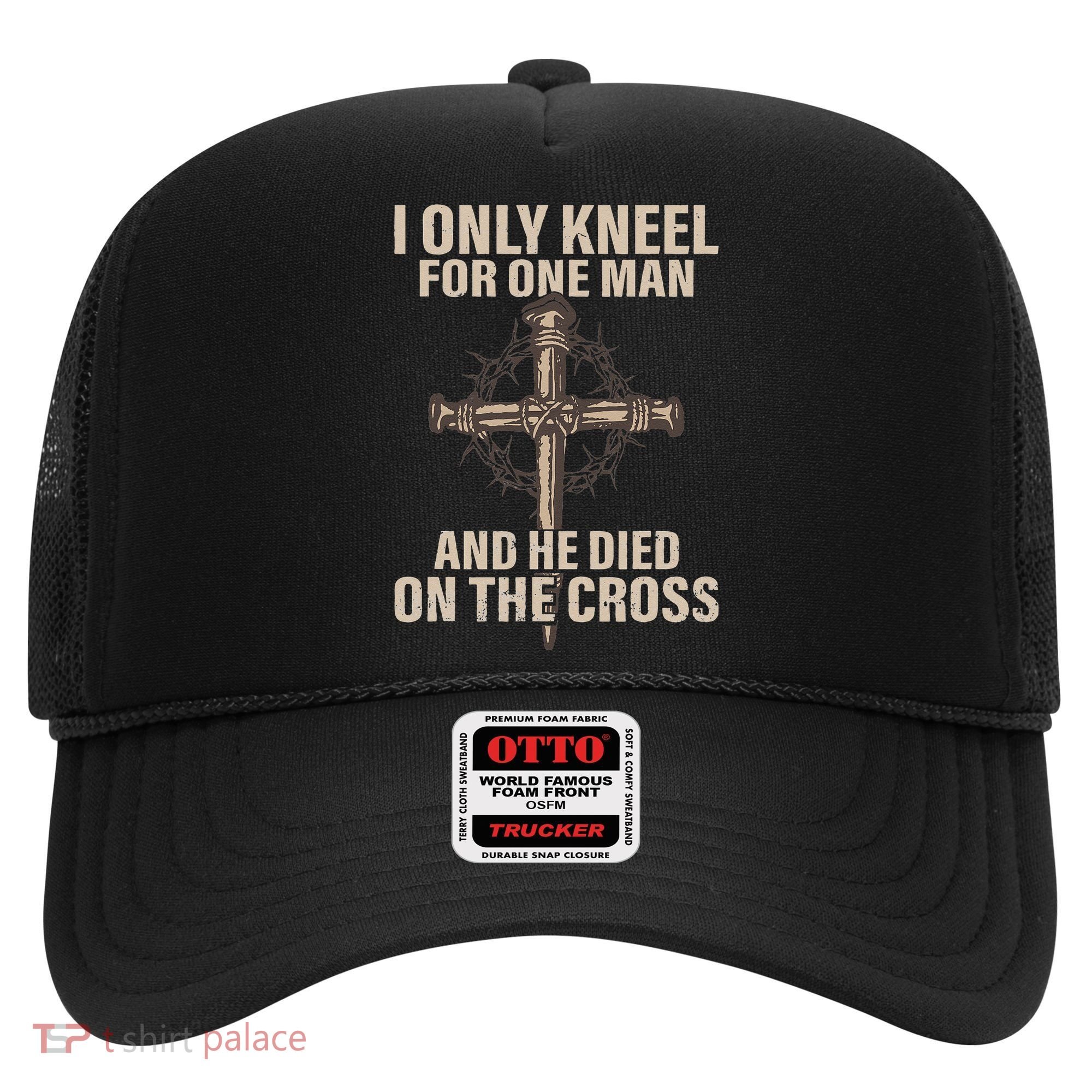 I Only Kneel For One Man An He Died On The Cross Jesus Hat