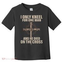 I Only Kneel For One Man An He Died On The Cross Jesus Toddler T-Shirt thumb 0