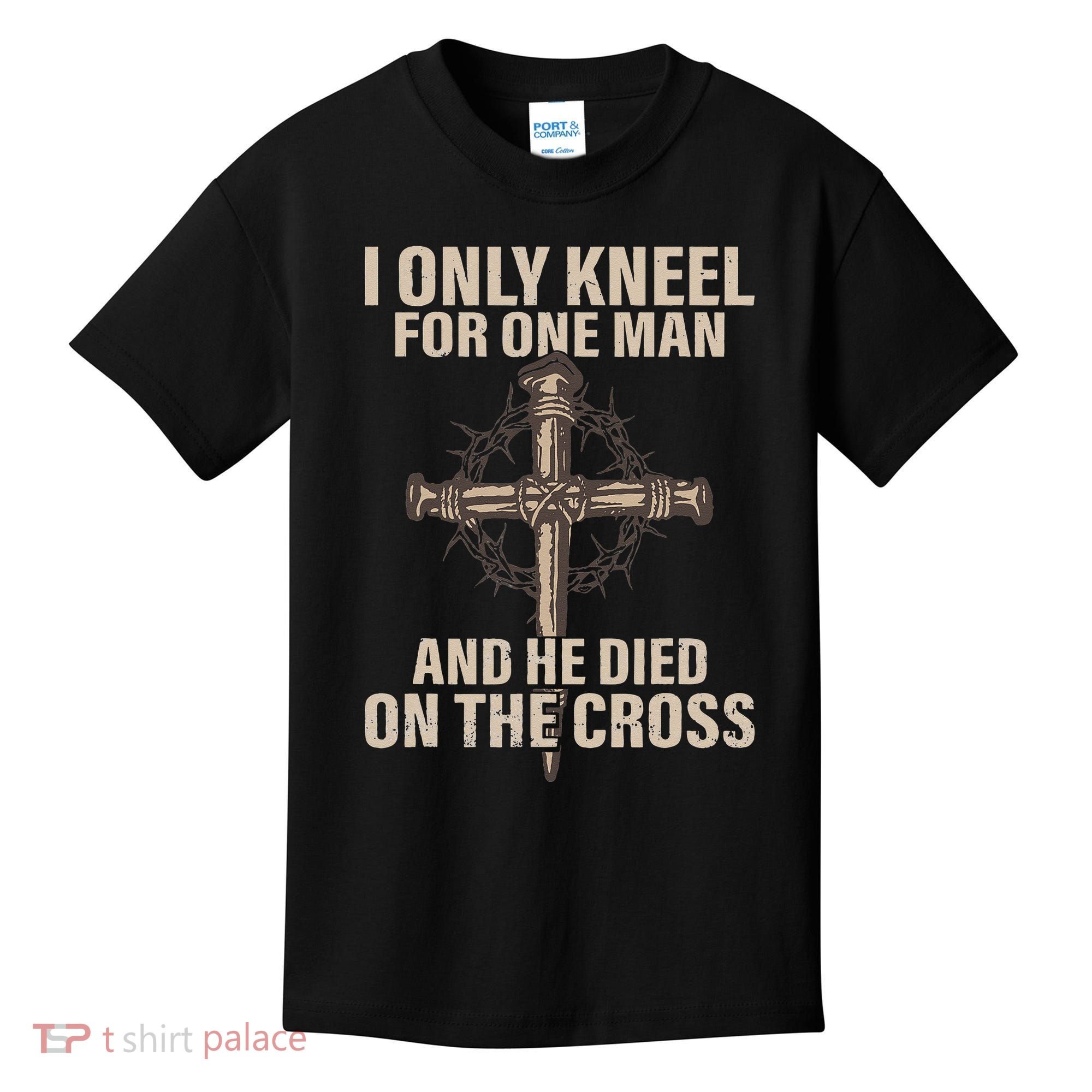 I Only Kneel For One Man An He Died On The Cross Jesus Kids T-Shirt