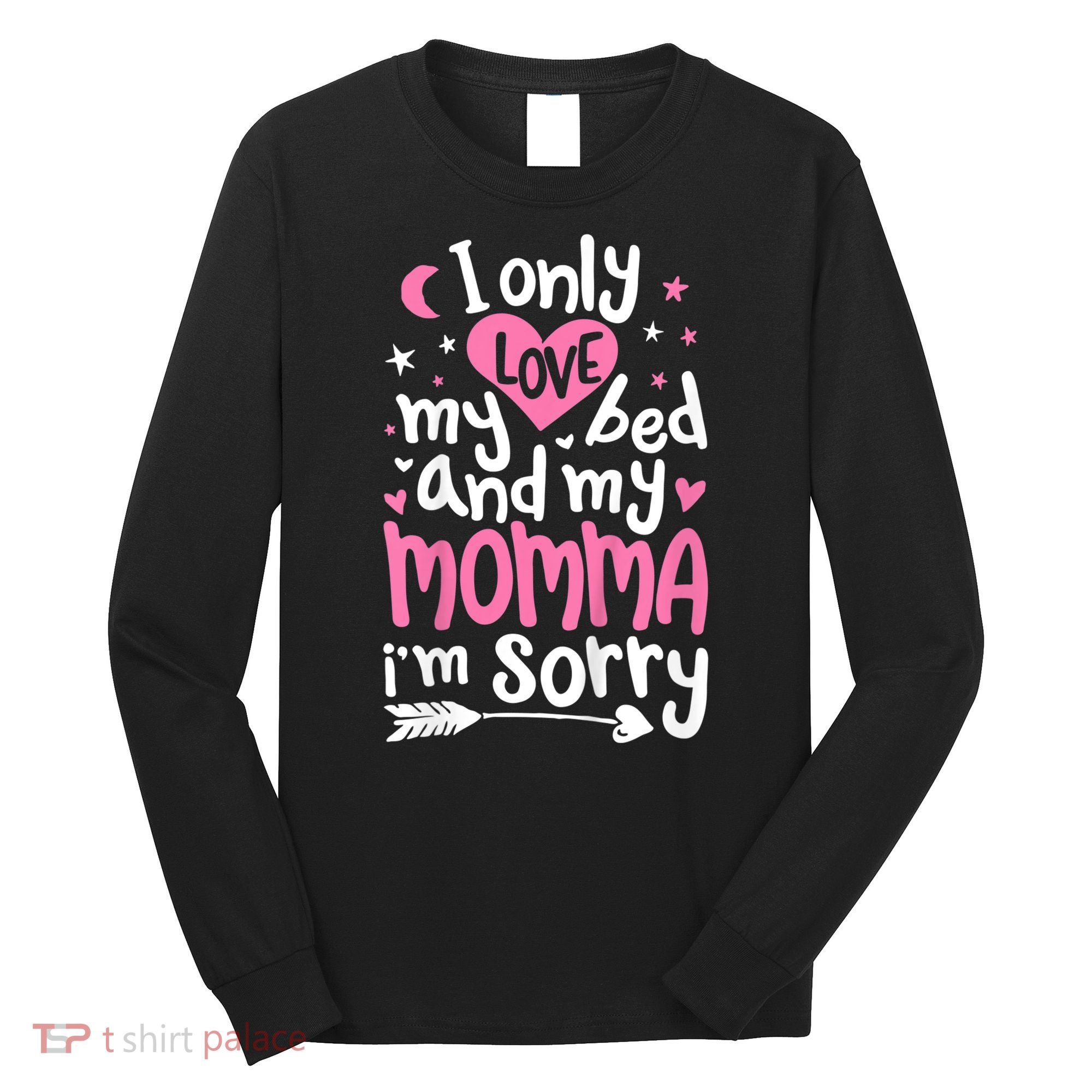 I Only Love My Bed And My Momma IM Sorry Long Sleeve Shirt