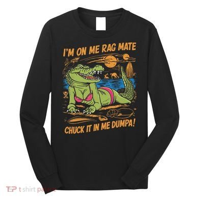 IM On Me Rag Mate Chuck It In Me Dumpa Long Sleeve Shirt
