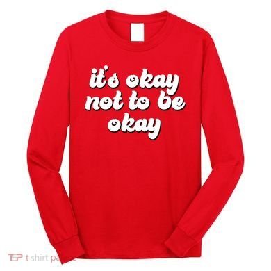 It's Okay Not To Be Okay Long Sleeve Shirt