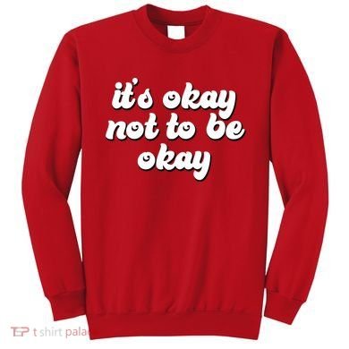 It's Okay Not To Be Okay Sweatshirt