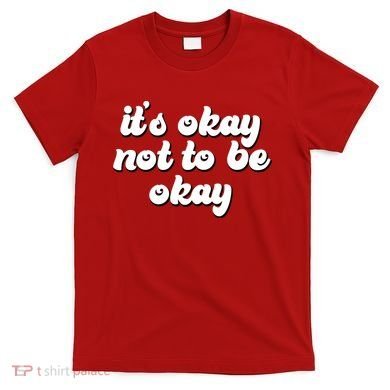 It's Okay Not To Be Okay T-Shirt