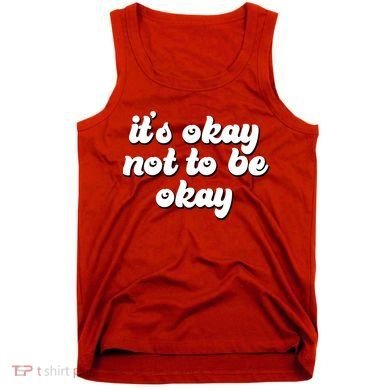 It's Okay Not To Be Okay Tank Top