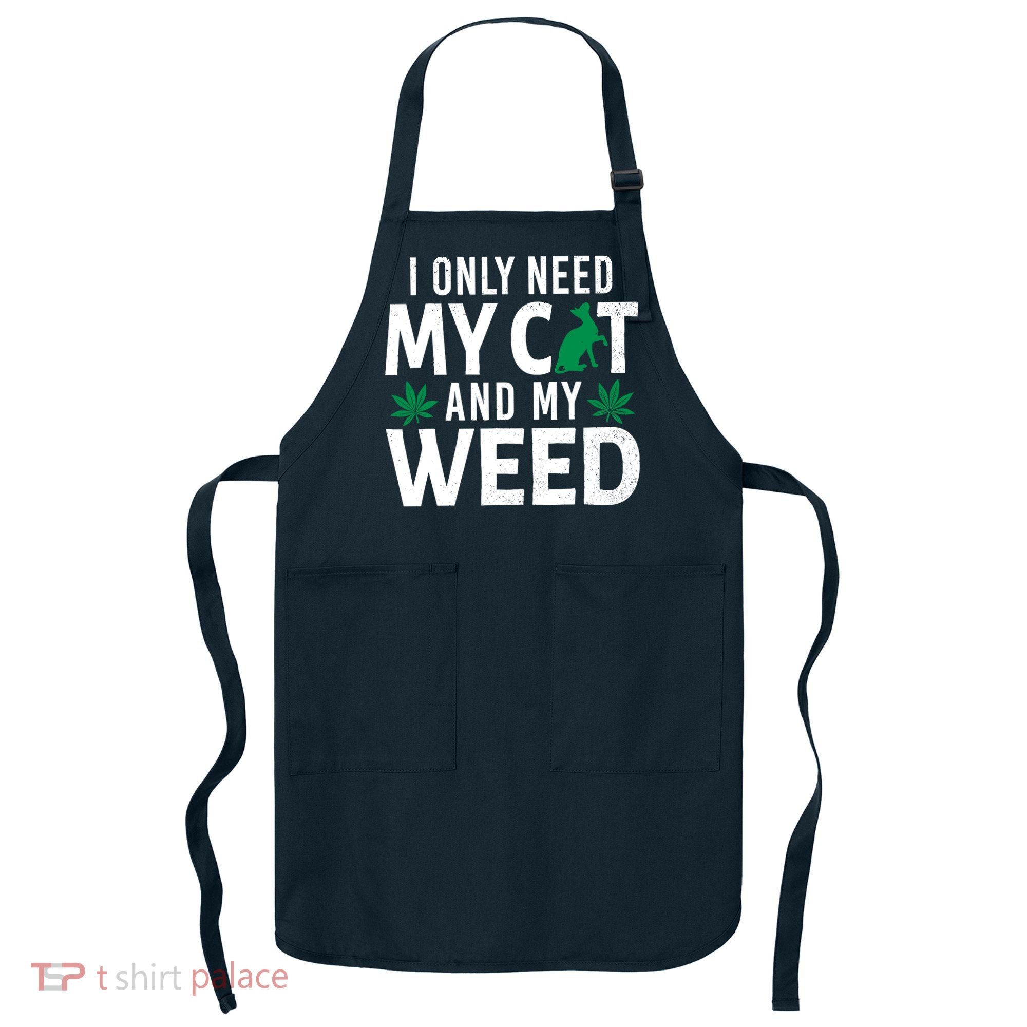 I Only Need My Cat And My Weed Funny Marijuana Pot Smoker Apron